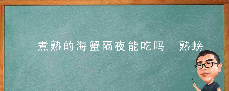 煮熟的海蟹隔夜能吃吗 熟螃蟹隔夜可以吃吗